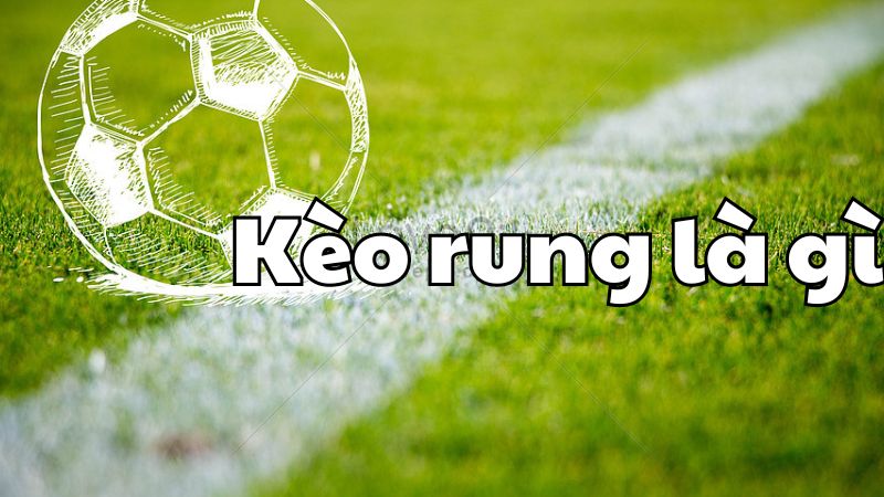 Kèo rung là gì? Cách chơi kèo rung cực hot đảm bảo hiệu quả 1 Kèo rung là gì