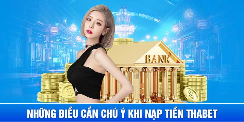 Nạp tiền Thabet - Hướng dẫn chi tiết và mới nhất 3 Những lưu ý khi thực hiện nạp tiền Thabet